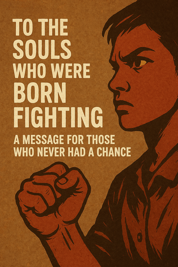 To the Souls Who Were Born Fighting: A Message for Those Who Never Had a Chance